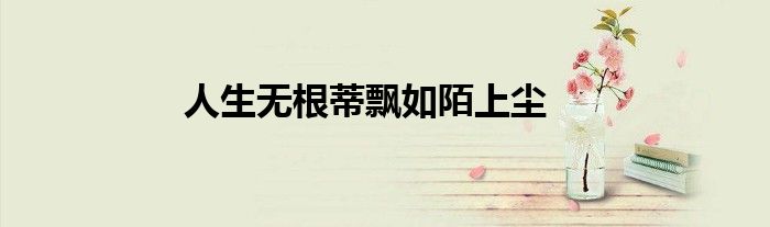人生无根蒂飘如陌上尘