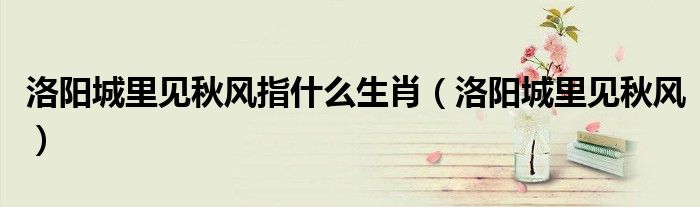 洛阳城里见秋风指什么生肖（洛阳城里见秋风）