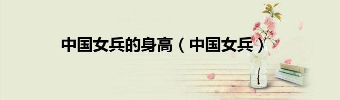 中国女兵的身高（中国女兵）