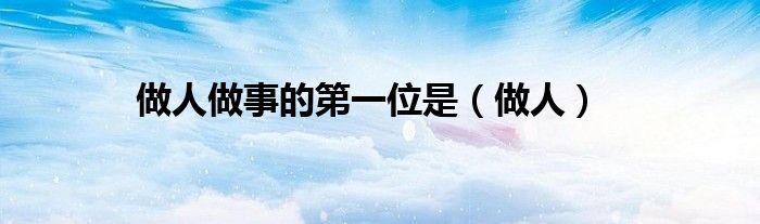 做人做事的第一位是（做人）