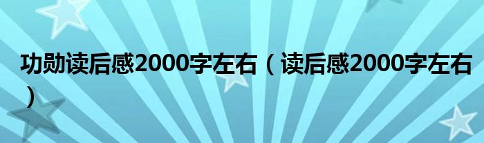 功勋读后感2000字左右（读后感2000字左右）