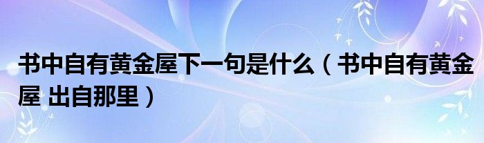 书中自有黄金屋下一句是什么（书中自有黄金屋 出自那里）