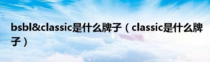 bsbl&classic是什么牌子（classic是什么牌子）