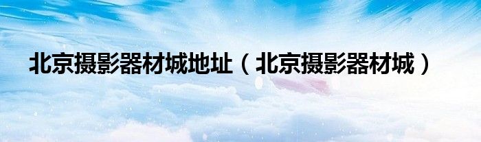 北京摄影器材城地址（北京摄影器材城）