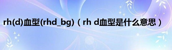 rh(d)血型(rhd_bg)（rh d血型是什么意思）