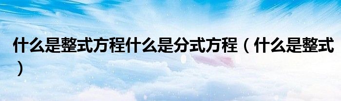 什么是整式方程什么是分式方程（什么是整式）