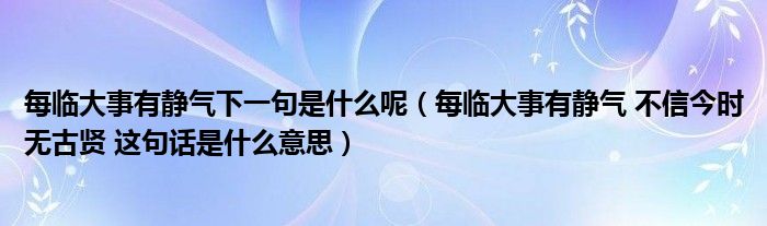 每临大事有静气下一句是什么呢（每临大事有静气 不信今时无古贤 这句话是什么意思）