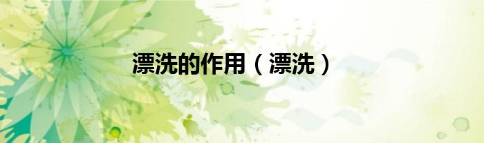 漂洗的作用（漂洗）