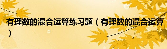 有理数的混合运算练习题（有理数的混合运算）