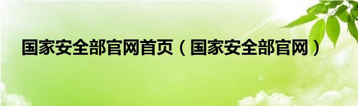 国家安全部官网首页（国家安全部官网）