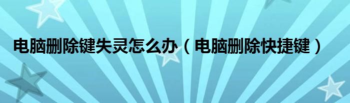 电脑删除键失灵怎么办（电脑删除快捷键）