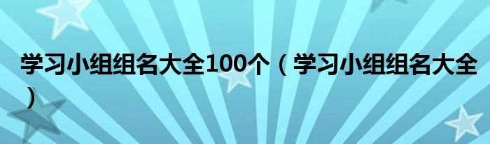 学习小组组名大全100个（学习小组组名大全）