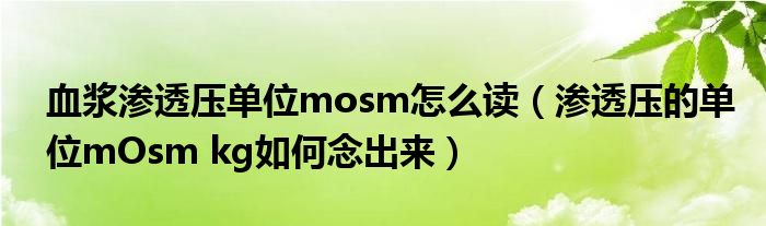 血浆渗透压单位mosm怎么读（渗透压的单位mOsm kg如何念出来）