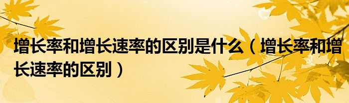 增长率和增长速率的区别是什么（增长率和增长速率的区别）