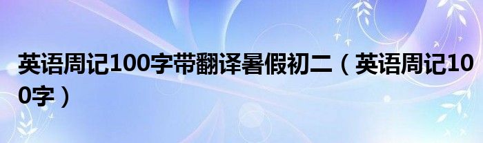 英语周记100字带翻译暑假初二（英语周记100字）