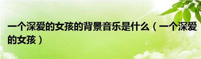 一个深爱的女孩的背景音乐是什么（一个深爱的女孩）