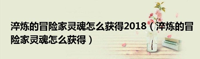 淬炼的冒险家灵魂怎么获得2018（淬炼的冒险家灵魂怎么获得）
