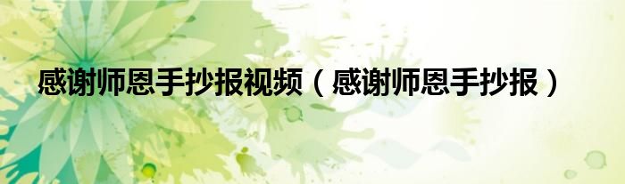 感谢师恩手抄报视频（感谢师恩手抄报）