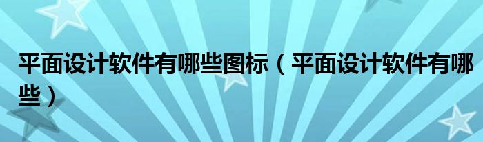 平面设计软件有哪些图标（平面设计软件有哪些）
