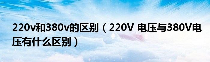 220v和380v的区别（220V 电压与380V电压有什么区别）