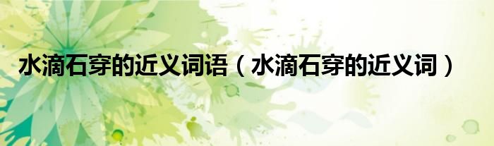 水滴石穿的近义词语（水滴石穿的近义词）