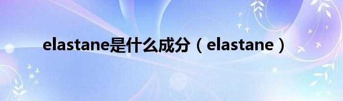 elastane是什么成分（elastane）