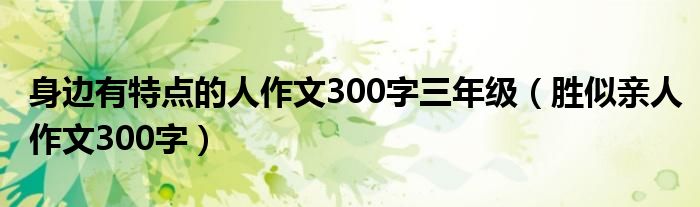 身边有特点的人作文300字三年级（胜似亲人作文300字）