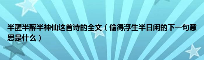 半醒半醉半神仙这首诗的全文（偷得浮生半日闲的下一句意思是什么）