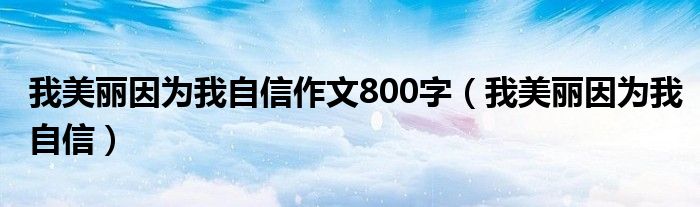 我美丽因为我自信作文800字（我美丽因为我自信）