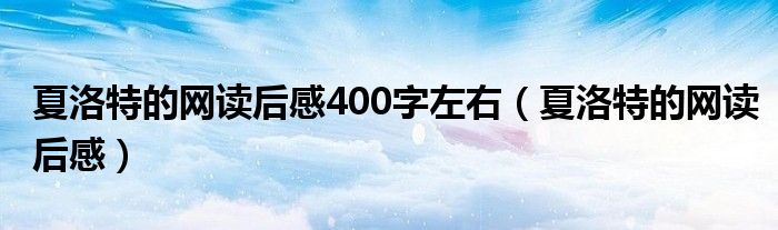 夏洛特的网读后感400字左右（夏洛特的网读后感）