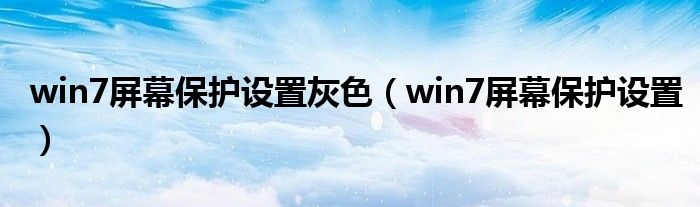 win7屏幕保护设置灰色（win7屏幕保护设置）