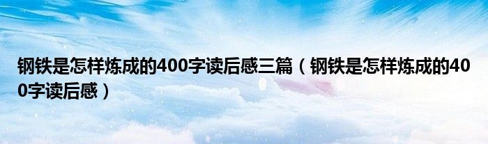 钢铁是怎样炼成的400字读后感三篇（钢铁是怎样炼成的400字读后感）