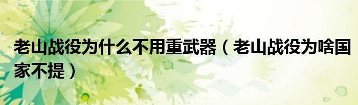 老山战役为什么不用重武器（老山战役为啥国家不提）