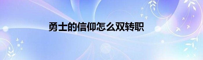 勇士的信仰怎么双转职