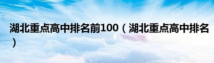 湖北重点高中排名前100（湖北重点高中排名）