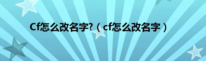 Cf怎么改名字?（cf怎么改名字）