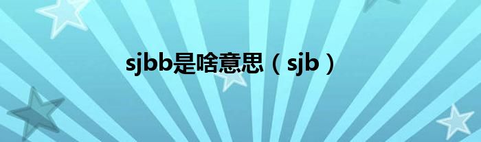 sjbb是啥意思（sjb）