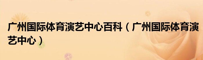 广州国际体育演艺中心百科（广州国际体育演艺中心）
