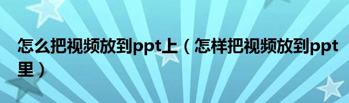 怎么把视频放到ppt上（怎样把视频放到ppt里）