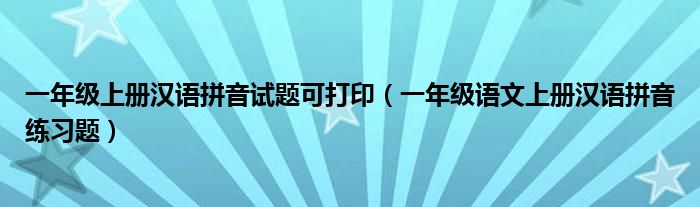 一年级上册汉语拼音试题可打印（一年级语文上册汉语拼音练习题）