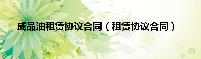 成品油租赁协议合同（租赁协议合同）