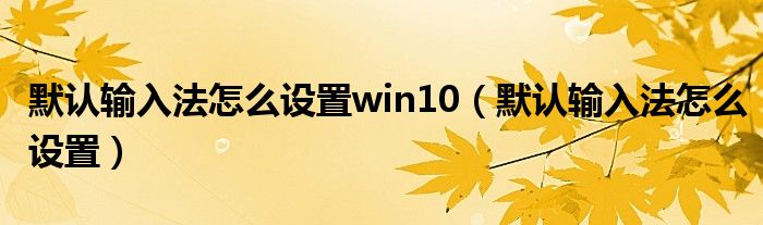 默认输入法怎么设置win10（默认输入法怎么设置）