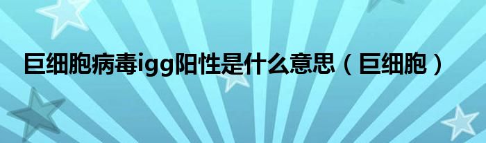 巨细胞病毒igg阳性是什么意思（巨细胞）