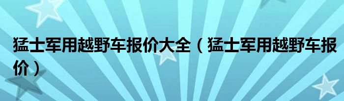 猛士军用越野车报价大全（猛士军用越野车报价）
