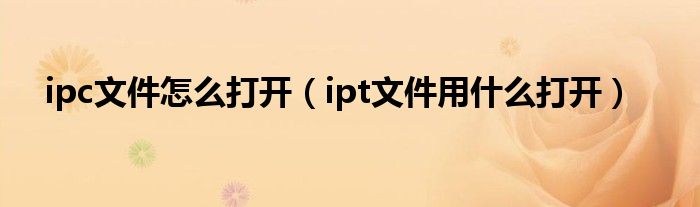 ipc文件怎么打开（ipt文件用什么打开）