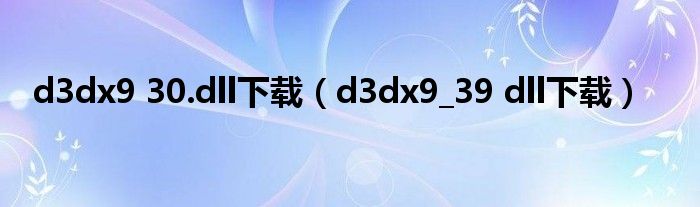 d3dx9 30.dll下载（d3dx9_39 dll下载）