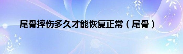 尾骨摔伤多久才能恢复正常（尾骨）