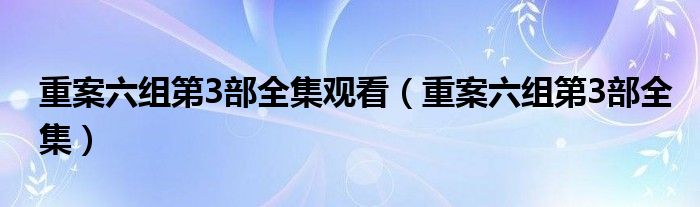 重案六组第3部全集观看（重案六组第3部全集）