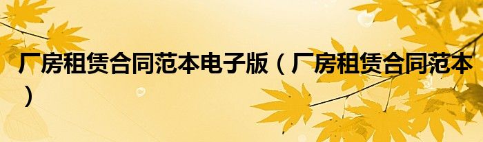 厂房租赁合同范本电子版（厂房租赁合同范本）