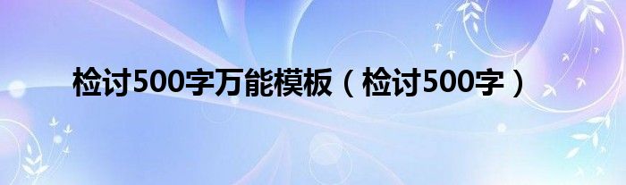 检讨500字万能模板（检讨500字）